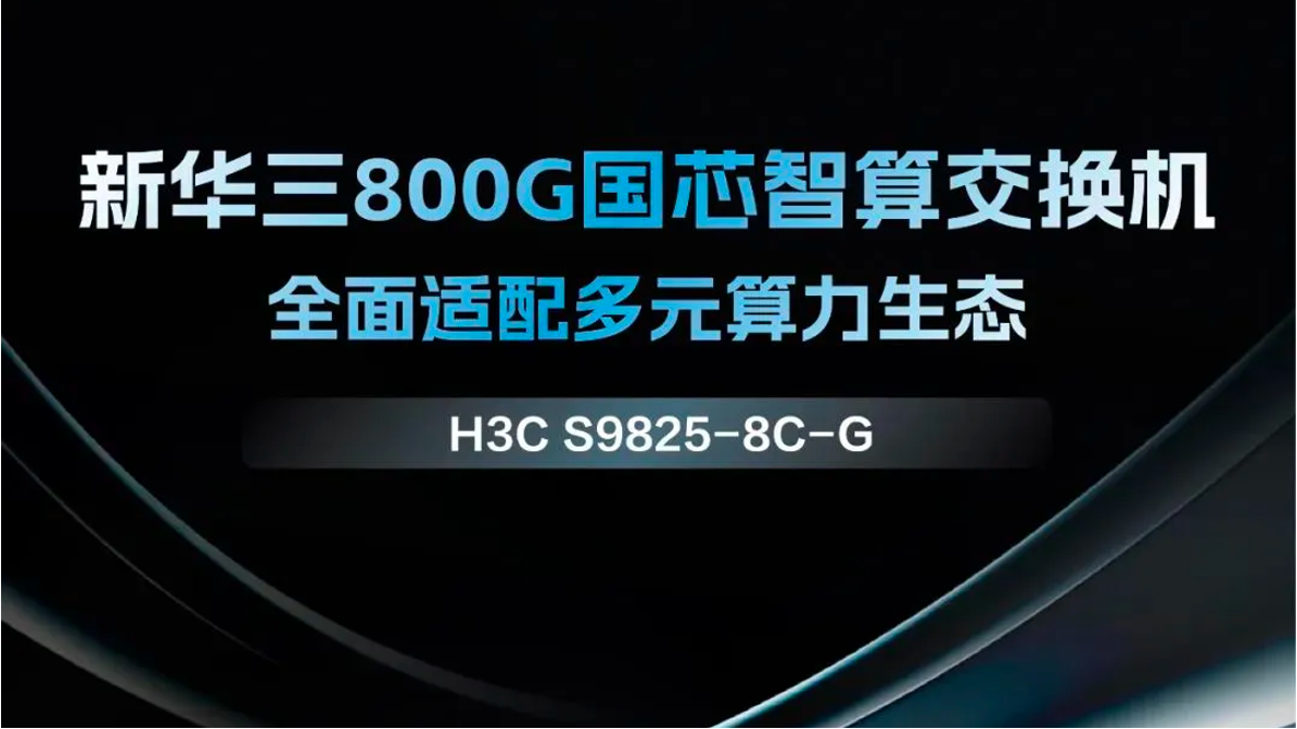 企业动态丨新华三发布800G国芯智算交换机，构建面向多元算力的网络新基座